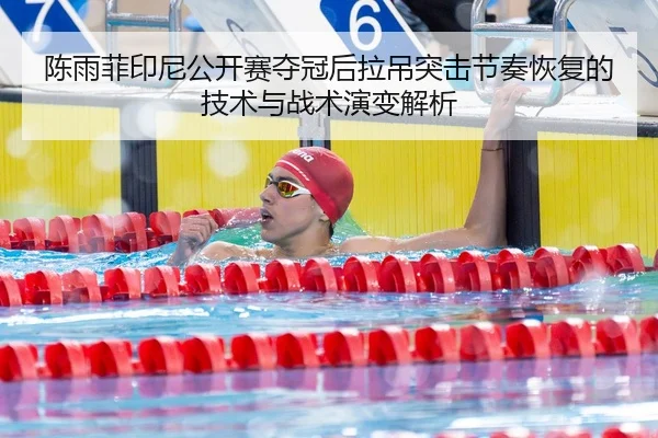 陈雨菲印尼公开赛夺冠后拉吊突击节奏恢复的技术与战术演变解析