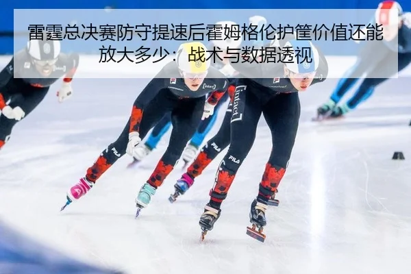 雷霆总决赛防守提速后霍姆格伦护筐价值还能放大多少：战术与数据透视